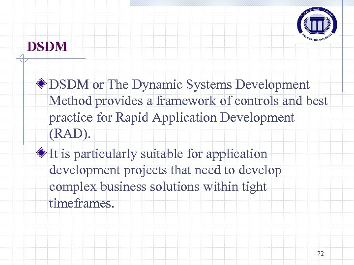 DSDM or The Dynamic Systems Development Method provides a framework of controls and best