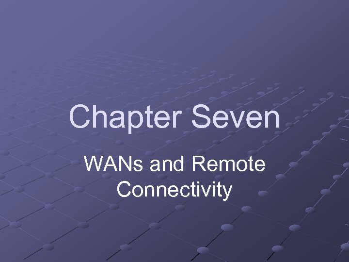 Chapter Seven WANs and Remote Connectivity 