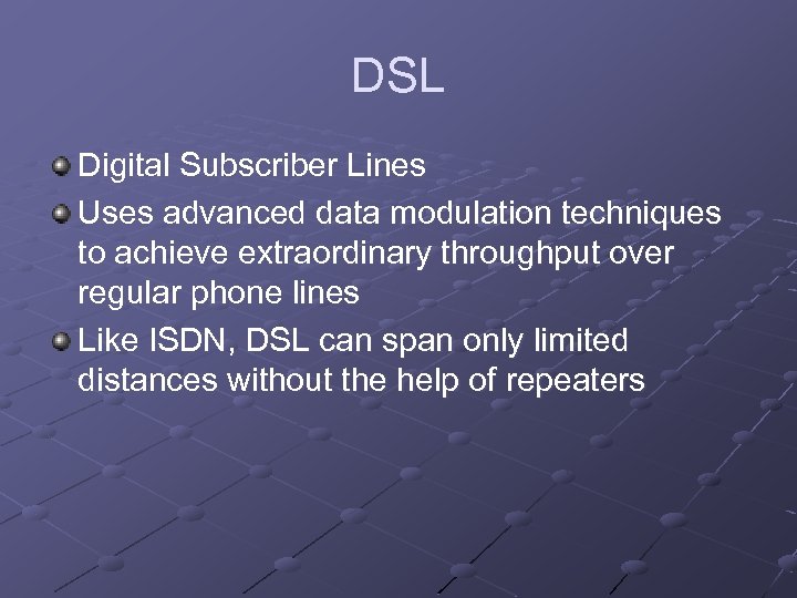 DSL Digital Subscriber Lines Uses advanced data modulation techniques to achieve extraordinary throughput over