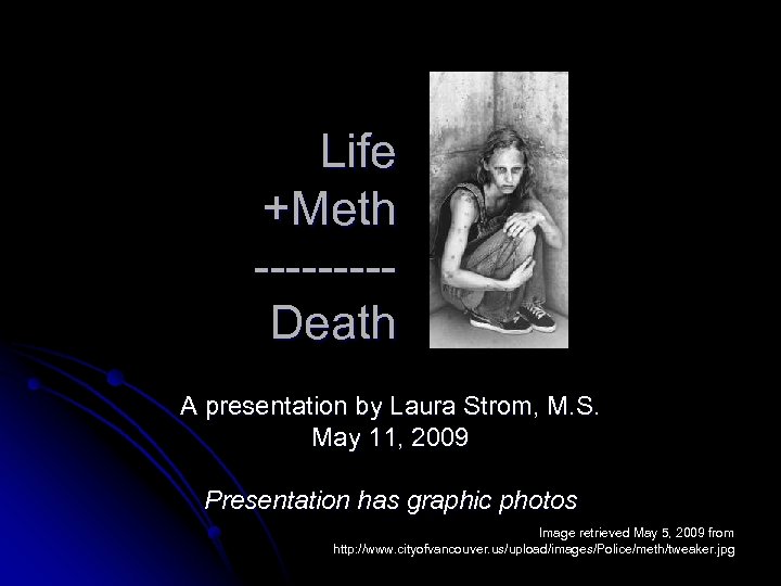 Life +Meth ----Death A presentation by Laura Strom, M. S. May 11, 2009 Presentation