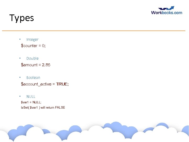 Types • Integer $counter = 0; • Double $amount = 2. 85 • Boolean