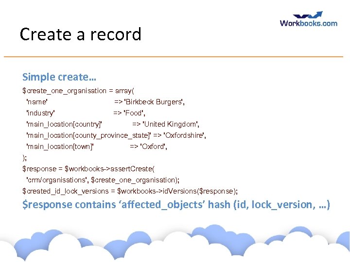 Create a record Simple create… $create_one_organisation = array( 'name' => 'Birkbeck Burgers', 'industry' =>