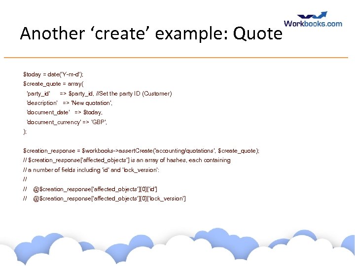 Another ‘create’ example: Quote $today = date('Y-m-d'); $create_quote = array( 'party_id' => $party_id, //Set