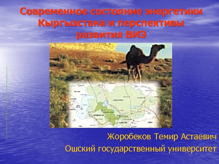 Современное состояние энергетики Кыргызстана и перспективы развития ВИЭ Жоробеков Темир Астаевич Ошский государственный университет