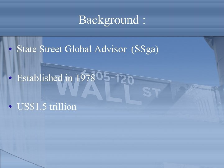 Background : • State Street Global Advisor (SSga) • Established in 1978 • US$1.