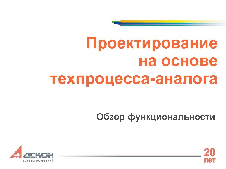 Проектирование на основе техпроцесса-аналога Обзор функциональности 