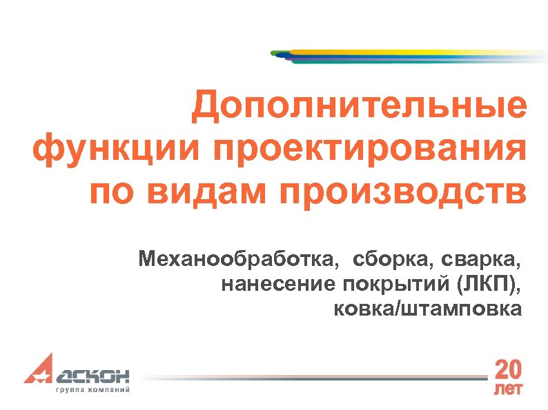 Дополнительные функции проектирования по видам производств Механообработка, сборка, сварка, нанесение покрытий (ЛКП), ковка/штамповка 