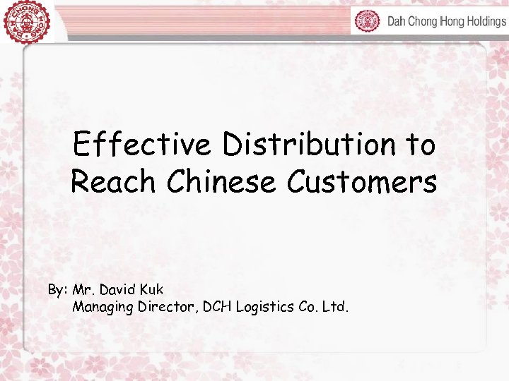 Effective Distribution to Reach Chinese Customers By: Mr. David Kuk Managing Director, DCH Logistics