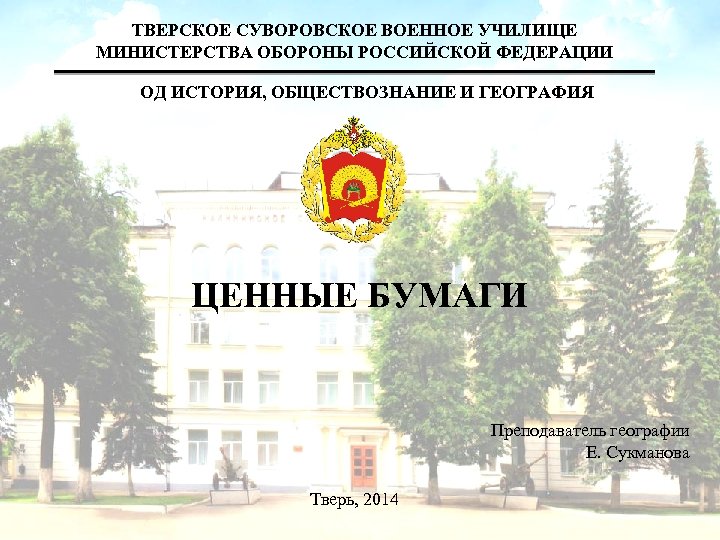 ТВЕРСКОЕ СУВОРОВСКОЕ ВОЕННОЕ УЧИЛИЩЕ МИНИСТЕРСТВА ОБОРОНЫ РОССИЙСКОЙ ФЕДЕРАЦИИ ОД ИСТОРИЯ, ОБЩЕСТВОЗНАНИЕ И ГЕОГРАФИЯ ЦЕННЫЕ