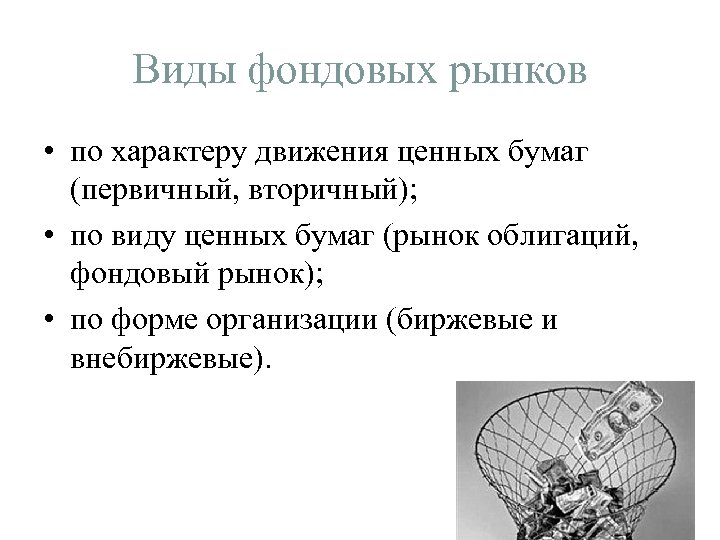 Виды фондовых рынков • по характеру движения ценных бумаг (первичный, вторичный); • по виду