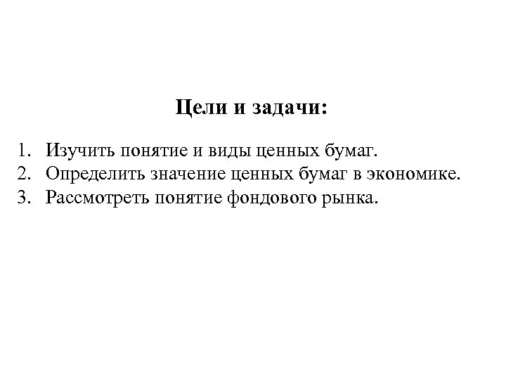 Цели и задачи: 1. Изучить понятие и виды ценных бумаг. 2. Определить значение ценных