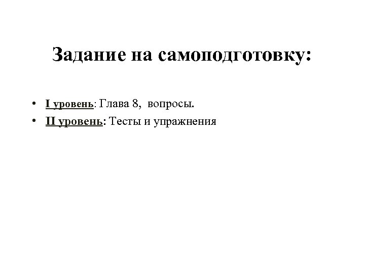 Задание на самоподготовку: • I уровень: Глава 8, вопросы. • II уровень: Тесты и