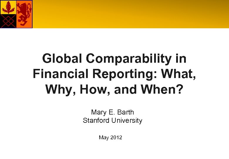 Global Comparability in Financial Reporting: What, Why, How, and When? Mary E. Barth Stanford