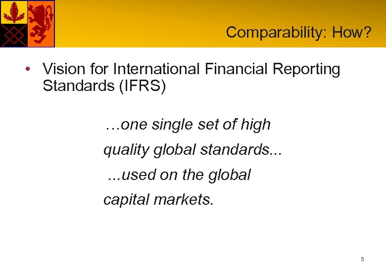 Comparability: How? • Vision for International Financial Reporting Standards (IFRS) …one single set of