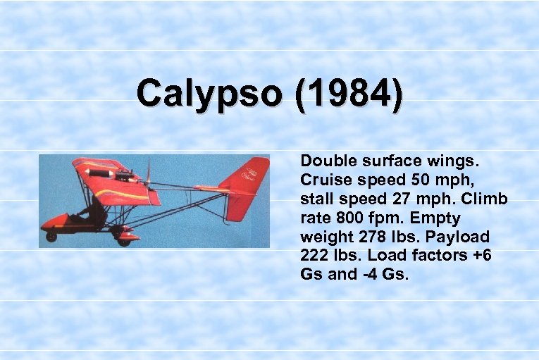 Calypso (1984) Double surface wings. Cruise speed 50 mph, stall speed 27 mph. Climb