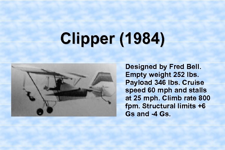 Clipper (1984) Designed by Fred Bell. Empty weight 252 lbs. Payload 346 lbs. Cruise