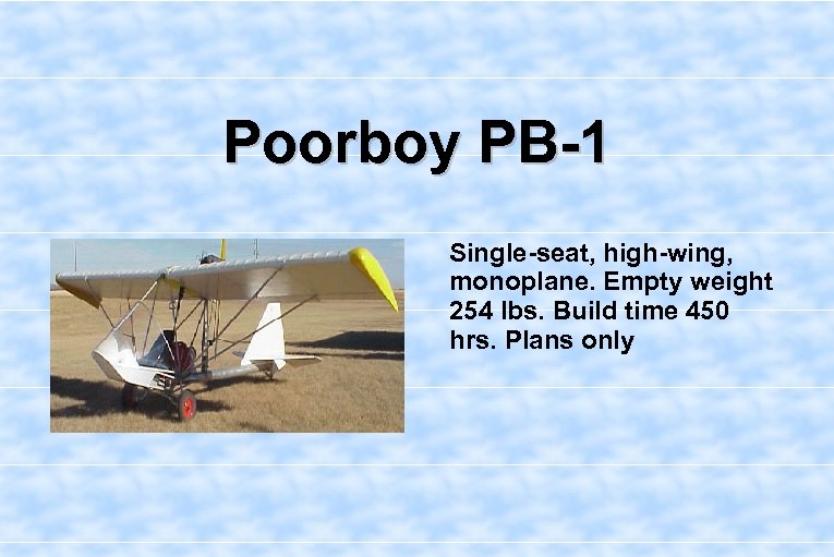 Poorboy PB-1 Single-seat, high-wing, monoplane. Empty weight 254 lbs. Build time 450 hrs. Plans