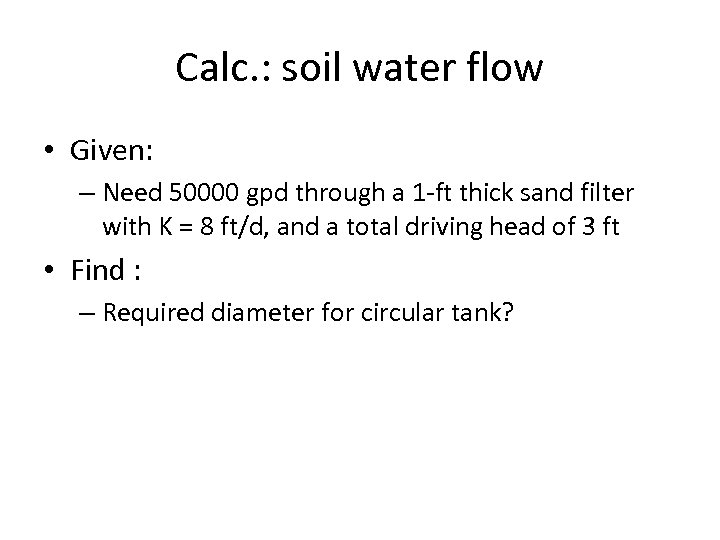 Calc. : soil water flow • Given: – Need 50000 gpd through a 1