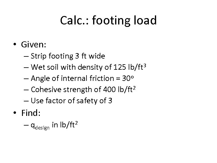 Calc. : footing load • Given: – Strip footing 3 ft wide – Wet