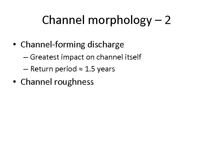 Channel morphology – 2 • Channel-forming discharge – Greatest impact on channel itself –