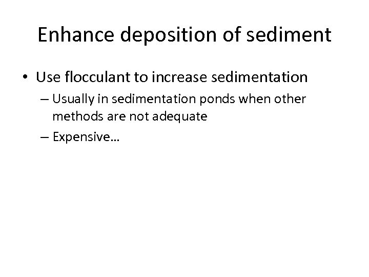 Enhance deposition of sediment • Use flocculant to increase sedimentation – Usually in sedimentation