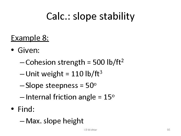 Calc. : slope stability Example 8: • Given: – Cohesion strength = 500 lb/ft