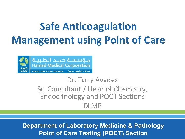 Safe Anticoagulation Management using Point of Care Dr. Tony Avades Sr. Consultant / Head