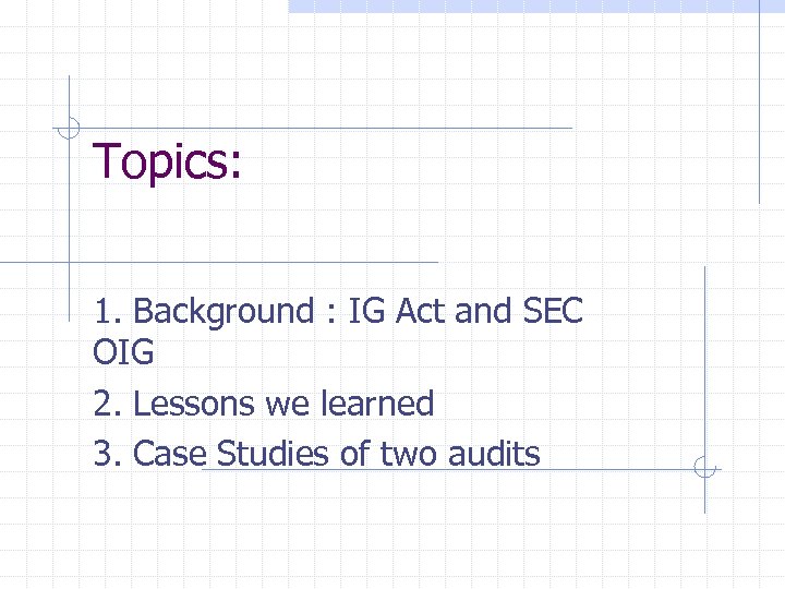 Topics: 1. Background : IG Act and SEC OIG 2. Lessons we learned 3.