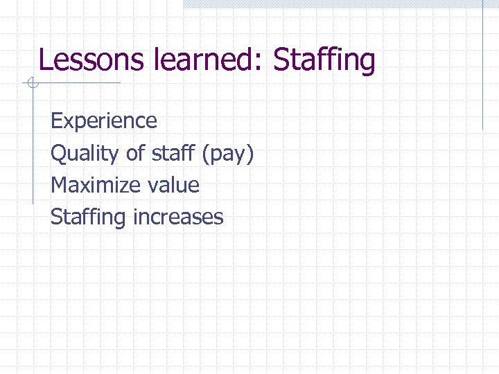 Lessons learned: Staffing Experience Quality of staff (pay) Maximize value Staffing increases 