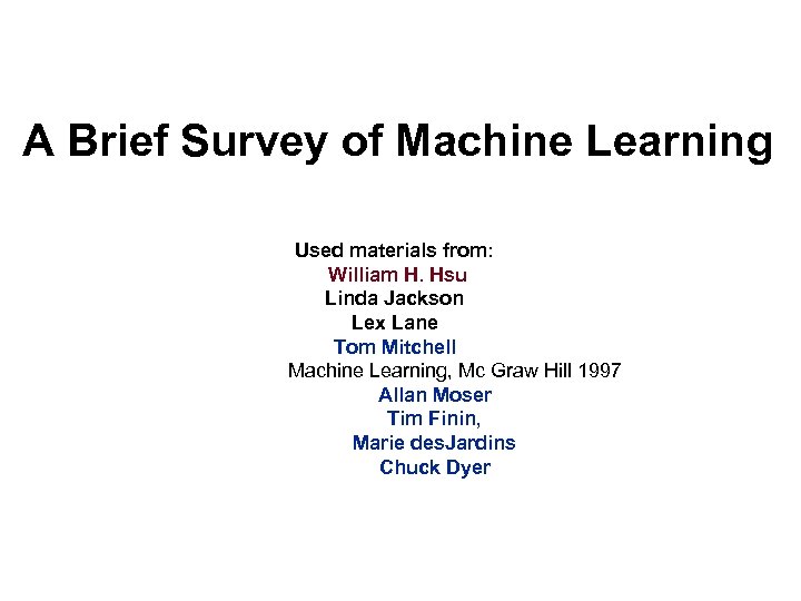 A Brief Survey of Machine Learning Used materials from: William H. Hsu Linda Jackson