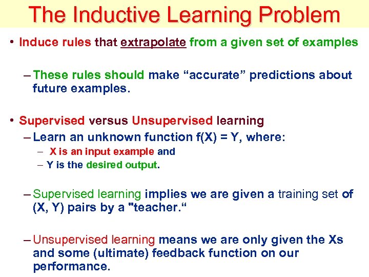 The Inductive Learning Problem • Induce rules that extrapolate from a given set of