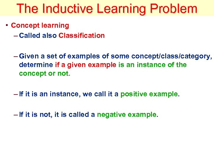 The Inductive Learning Problem • Concept learning – Called also Classification – Given a