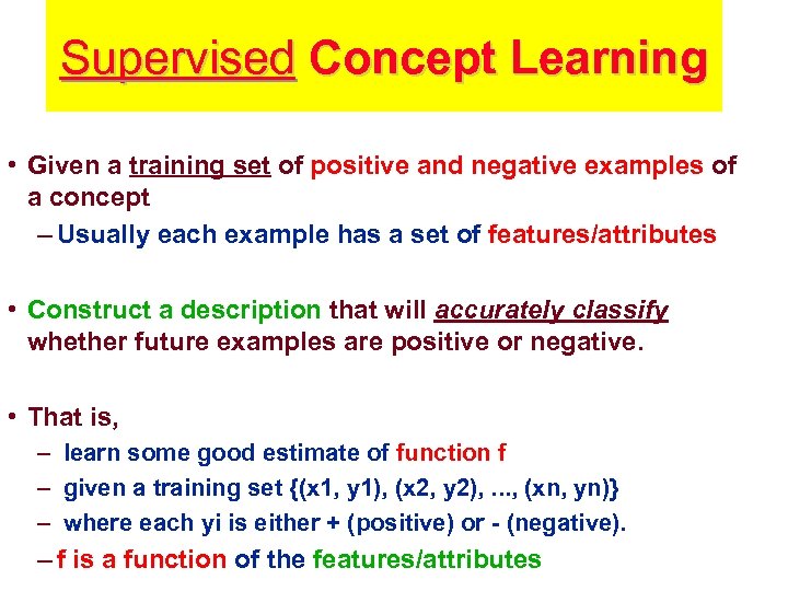 Supervised Concept Learning • Given a training set of positive and negative examples of