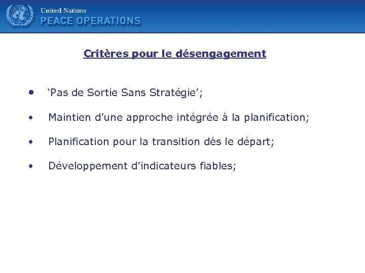 United Nations Critères pour le désengagement • ‘Pas de Sortie Sans Stratégie’; • Maintien