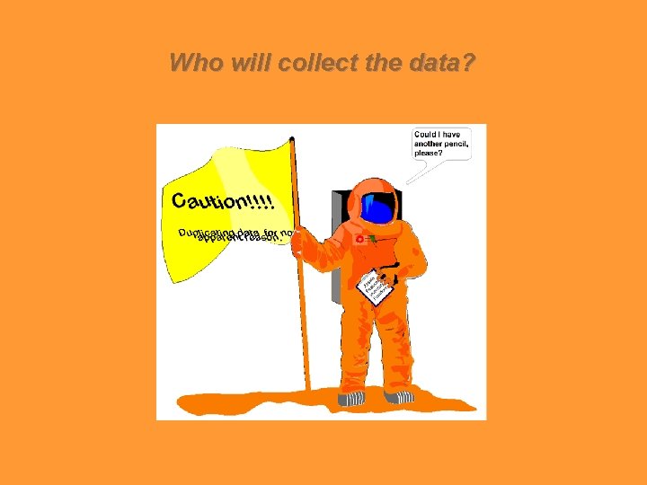 Who will collect the data? 