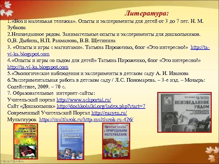 Литература: 1. «Воз и маленькая тележка» . Опыты и эксперименты для детей от 3