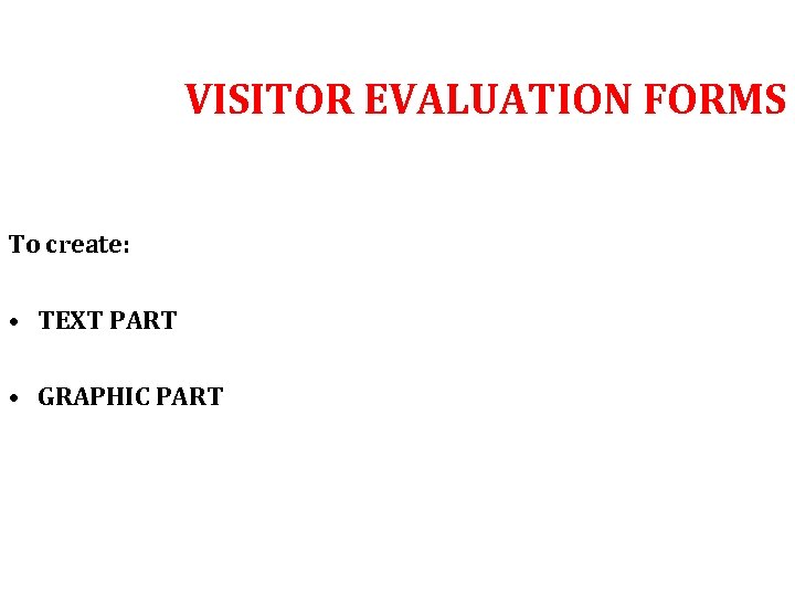 VISITOR EVALUATION FORMS To create: • TEXT PART • GRAPHIC PART 