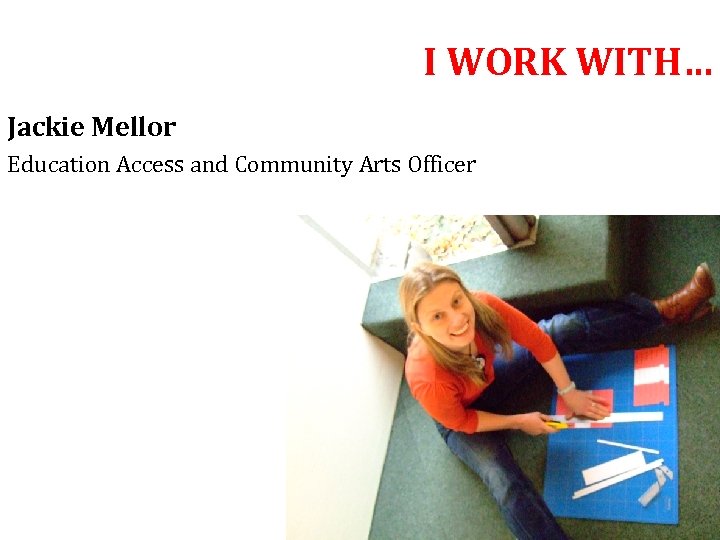 I WORK WITH… Jackie Mellor Education Access and Community Arts Officer 