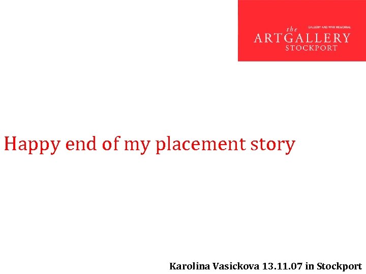 Happy end of my placement story Karolina Vasickova 13. 11. 07 in Stockport 