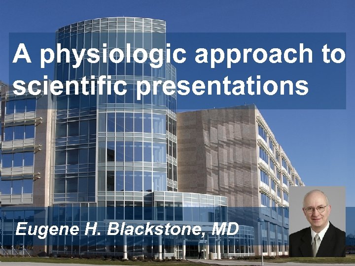 A physiologic approach to scientific presentations Eugene H. Blackstone, MD 