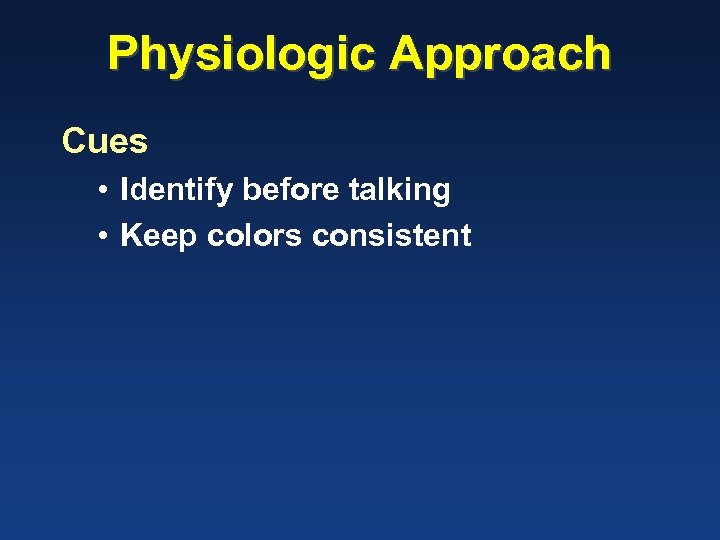 Physiologic Approach Cues • Identify before talking • Keep colors consistent 