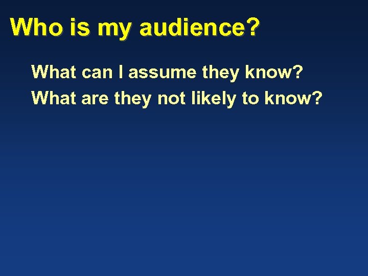 Who is my audience? What can I assume they know? What are they not