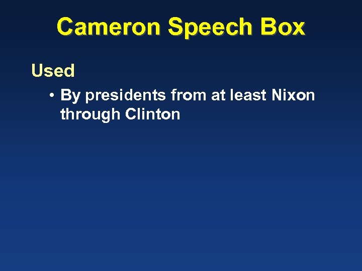 Cameron Speech Box Used • By presidents from at least Nixon through Clinton 