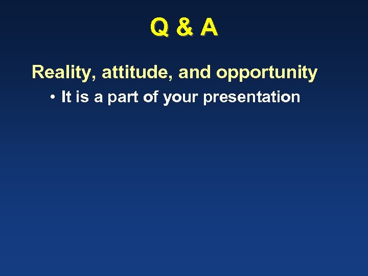 Q&A Reality, attitude, and opportunity • It is a part of your presentation 