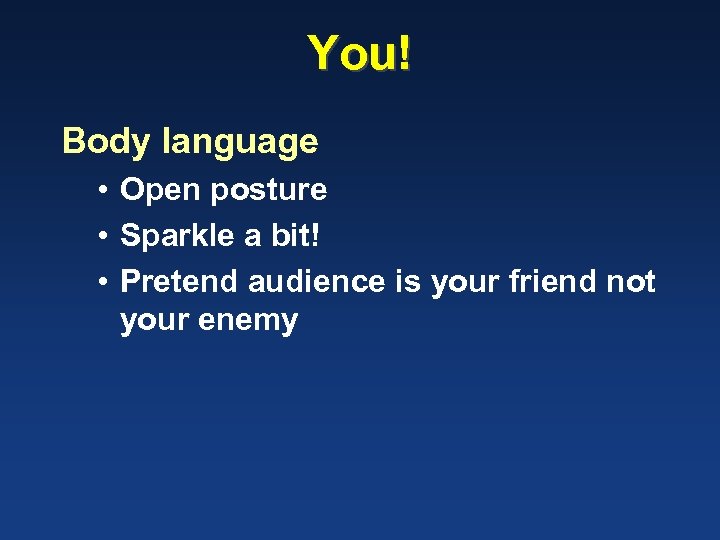 You! Body language • Open posture • Sparkle a bit! • Pretend audience is