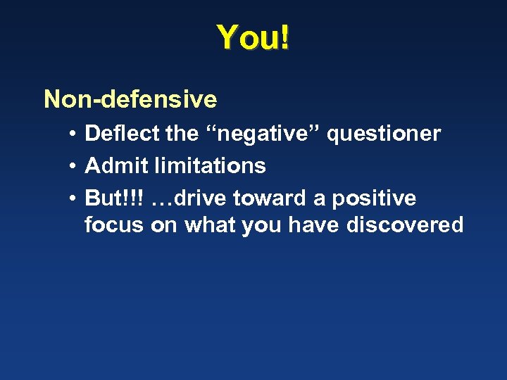 You! Non-defensive • Deflect the “negative” questioner • Admit limitations • But!!! …drive toward
