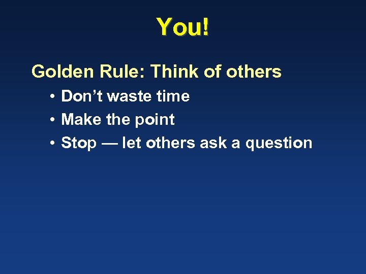 You! Golden Rule: Think of others • Don’t waste time • Make the point