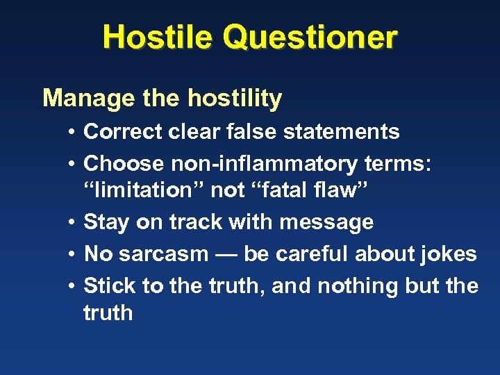 Hostile Questioner Manage the hostility • Correct clear false statements • Choose non-inflammatory terms: