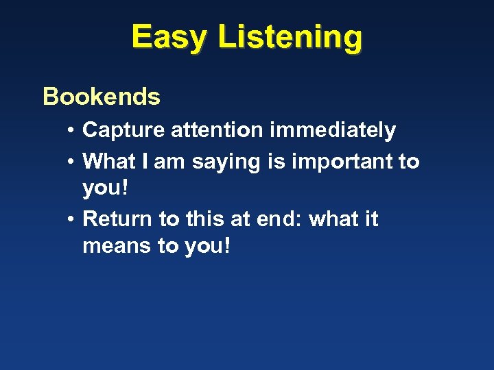 Easy Listening Bookends • Capture attention immediately • What I am saying is important