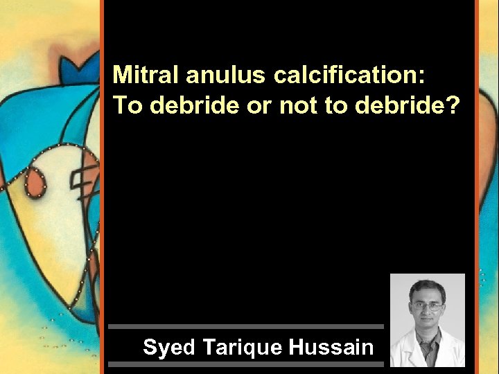 Mitral anulus calcification: To debride or not to debride? Syed Tarique Hussain 